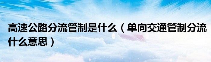 高速公路分流管制是什么（单向交通管制分流什么意思）