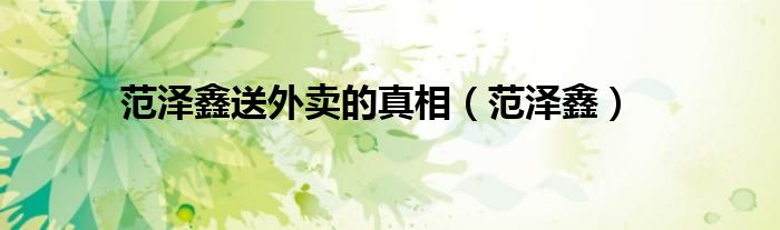 范泽鑫送外卖的真相（范泽鑫）