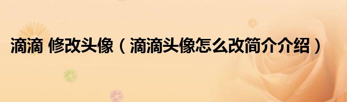 滴滴 修改头像（滴滴头像怎么改简介介绍）