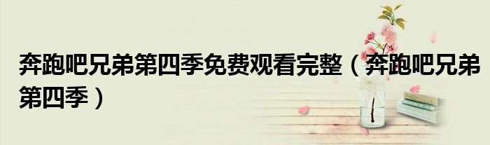 奔跑吧兄弟第四季免费观看完整（奔跑吧兄弟第四季）