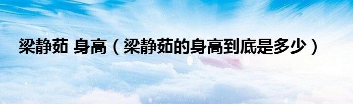 梁静茹 身高（梁静茹的身高到底是多少）