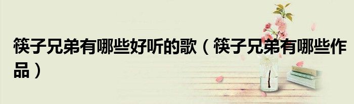 筷子兄弟有哪些好听的歌（筷子兄弟有哪些作品）