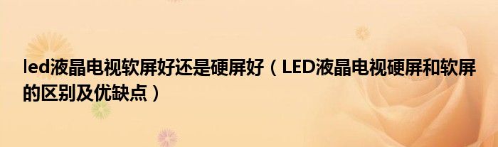 led液晶电视软屏好还是硬屏好（LED液晶电视硬屏和软屏的区别及优缺点）