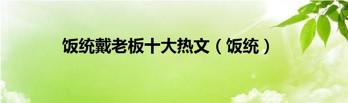 饭统戴老板十大热文（饭统）