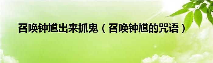 召唤钟馗出来抓鬼（召唤钟馗的咒语）