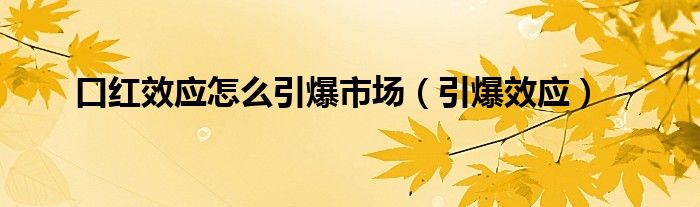 口红效应怎么引爆市场（引爆效应）