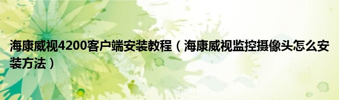 海康威视4200客户端安装教程（海康威视监控摄像头怎么安装方法）