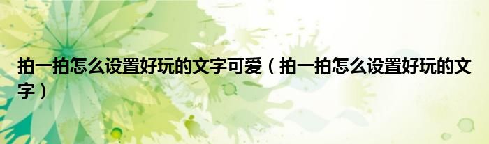 拍一拍怎么设置好玩的文字可爱（拍一拍怎么设置好玩的文字）