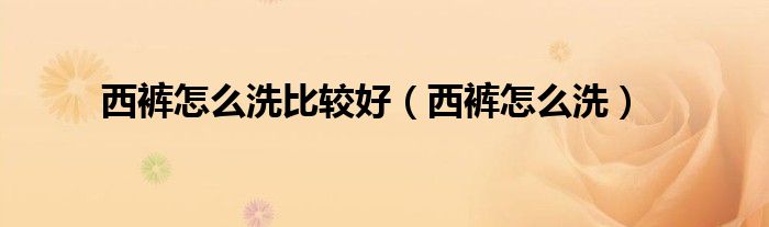 西裤怎么洗比较好（西裤怎么洗）