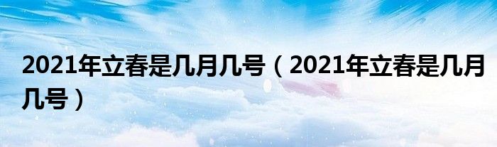 2021年立春是几月几号（2021年立春是几月几号）