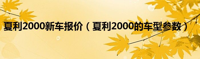 夏利2000新车报价（夏利2000的车型参数）