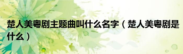 楚人美粤剧主题曲叫什么名字（楚人美粤剧是什么）