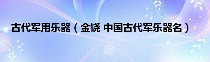 古代军用乐器（金铙 中国古代军乐器名）