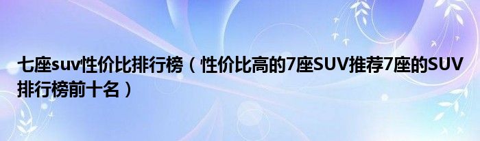 七座suv性价比排行榜（性价比高的7座SUV推荐7座的SUV排行榜前十名）