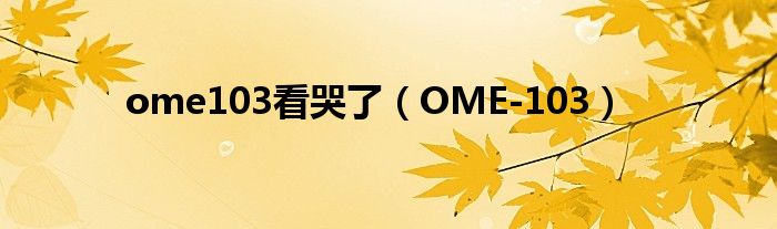 ome103看哭了（OME-103）