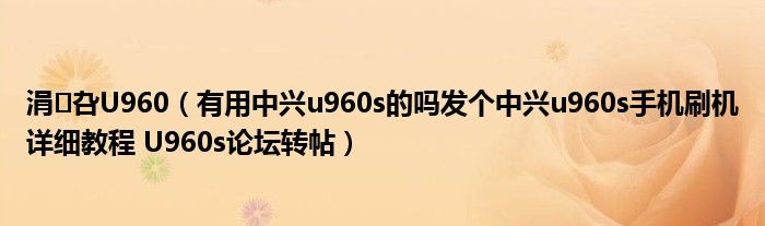 涓叴U960（有用中兴u960s的吗发个中兴u960s手机刷机详细教程 U960s论坛转帖）