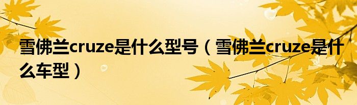 雪佛兰cruze是什么型号（雪佛兰cruze是什么车型）