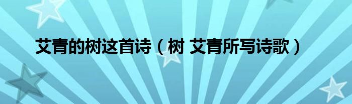 艾青的树这首诗（树 艾青所写诗歌）