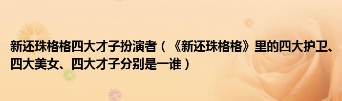 新还珠格格四大才子扮演者（《新还珠格格》里的四大护卫、四大美女、四大才子分别是一谁）