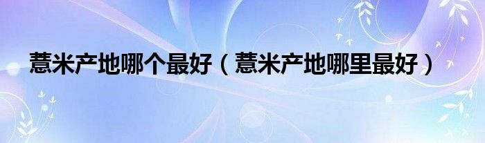 薏米产地哪个最好（薏米产地哪里最好）