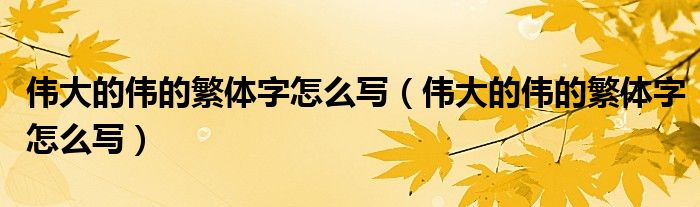 伟大的伟的繁体字怎么写（伟大的伟的繁体字怎么写）