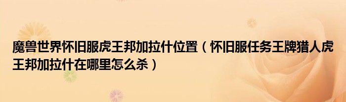 魔兽世界怀旧服虎王邦加拉什位置（怀旧服任务王牌猎人虎王邦加拉什在哪里怎么杀）