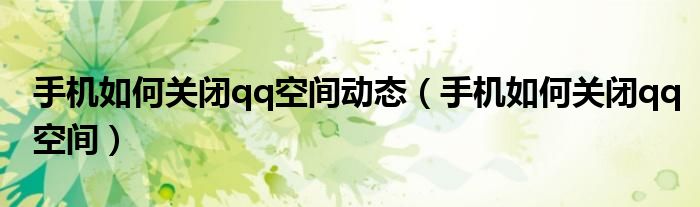 手机如何关闭qq空间动态（手机如何关闭qq空间）