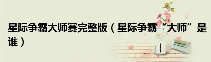 星际争霸大师赛完整版（星际争霸“大师”是谁）