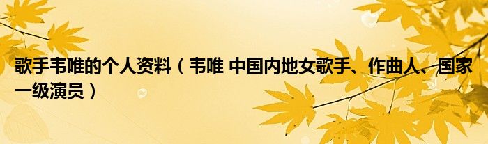 歌手韦唯的个人资料（韦唯 中国内地女歌手、作曲人、国家一级演员）