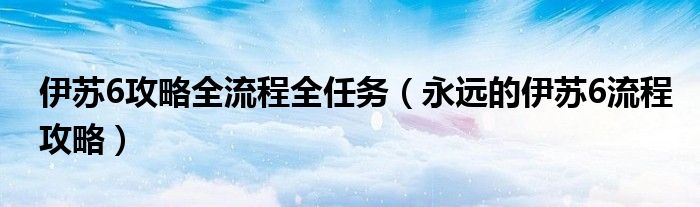 伊苏6攻略全流程全任务（永远的伊苏6流程攻略）
