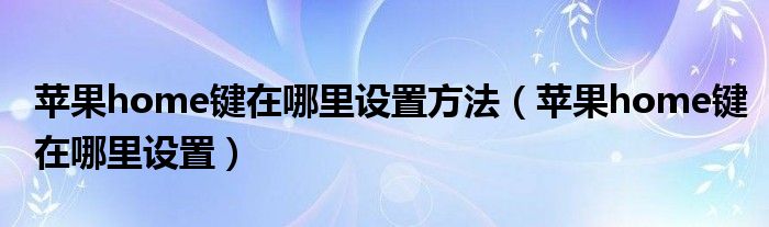 苹果home键在哪里设置方法（苹果home键在哪里设置）
