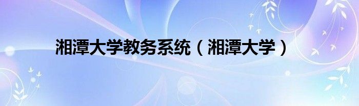 湘潭大学教务系统（湘潭大学）