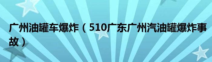 广州油罐车爆炸（510广东广州汽油罐爆炸事故）