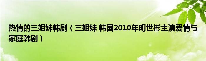 热情的三姐妹韩剧（三姐妹 韩国2010年明世彬主演爱情与家庭韩剧）