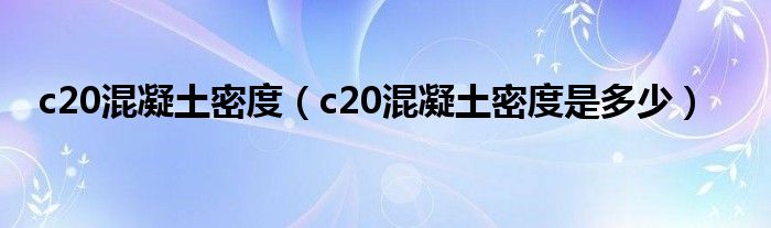 c20混凝土密度（c20混凝土密度是多少）