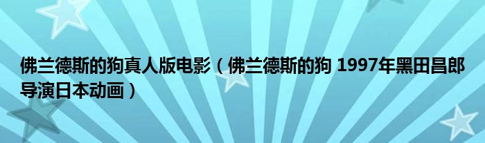 佛兰德斯的狗真人版电影（佛兰德斯的狗 1997年黑田昌郎导演日本动画）