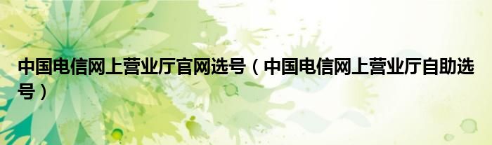 中国电信网上营业厅官网选号（中国电信网上营业厅自助选号）