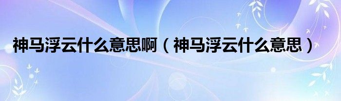 神马浮云什么意思啊（神马浮云什么意思）