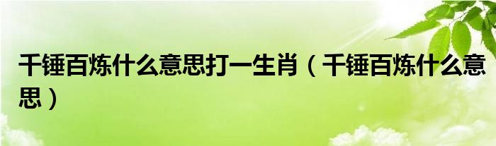 千锤百炼什么意思打一生肖（千锤百炼什么意思）