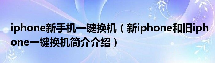 iphone新手机一键换机（新iphone和旧iphone一键换机简介介绍）