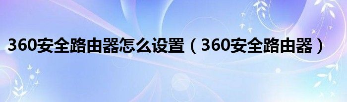 360安全路由器怎么设置（360安全路由器）