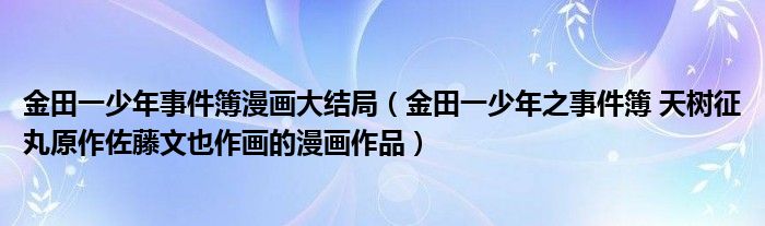 金田一少年事件簿漫画大结局（金田一少年之事件簿 天树征丸原作佐藤文也作画的漫画作品）