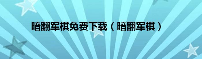 暗翻军棋免费下载（暗翻军棋）
