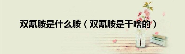 双氰胺是什么胺（双氰胺是干啥的）
