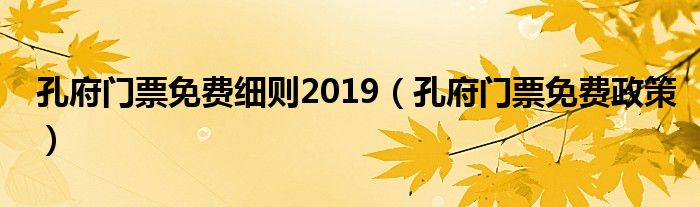 孔府门票免费细则2019（孔府门票免费政策）