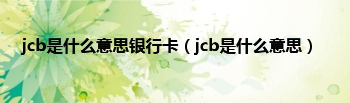jcb是什么意思银行卡（jcb是什么意思）