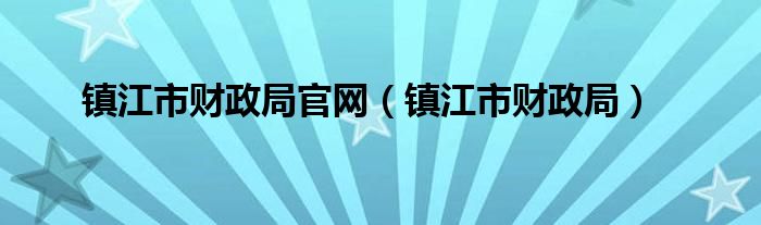 镇江市财政局官网（镇江市财政局）