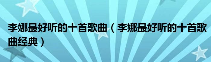 李娜最好听的十首歌曲（李娜最好听的十首歌曲经典）