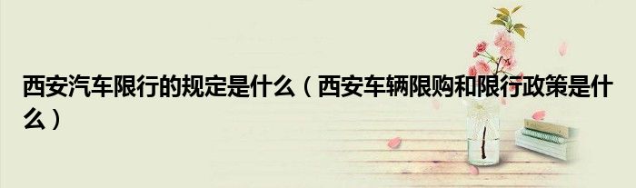 西安汽车限行的规定是什么（西安车辆限购和限行政策是什么）