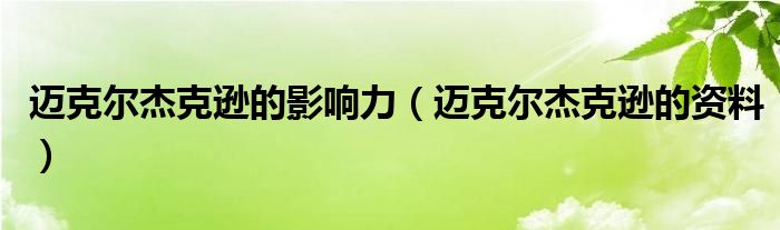 迈克尔杰克逊的影响力（迈克尔杰克逊的资料）
